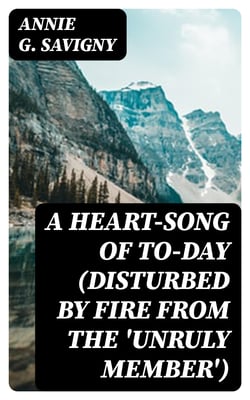 A Heart-Song of To-day (Disturbed by Fire from the 'Unruly Member') - A Novel