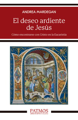 El deseo ardiente de Jesús - Cómo encontrarse con Cristo en la Eucaristía