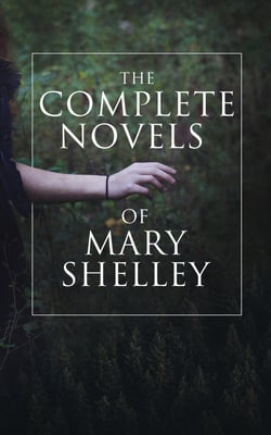 The Complete Novels of Mary Shelley - Frankenstein, The Last Man, Valperga, The Fortunes of Perkin Warbeck, Lodore &amp; Falkner