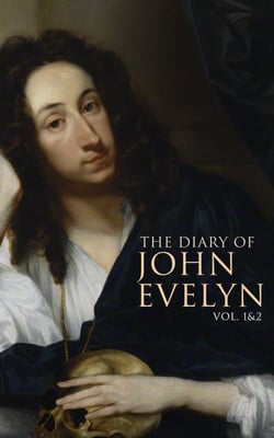 The Diary of John Evelyn (Vol. 1&amp;2) - The 17th Century Chronicles