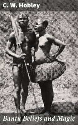 Bantu Beliefs and Magic - With particular reference to the Kikuyu and Kamba tribes of Kenya Colony; together with some reflections on East Africa after the war