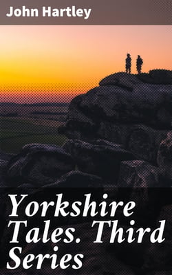 Yorkshire Tales. Third Series - Amusing sketches of Yorkshire Life in the Yorkshire Dialect