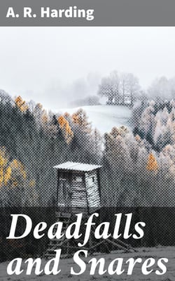Deadfalls and Snares - A Book of Instruction for Trappers About These and Other Home-Made Traps