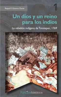 Un dios y un reino para los indios - La rebelión indígena de Tutotepec, 1769