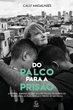Do palco para a prisão - A incrível jornada de uma mulher inglesa do mundo do Teatro para as ruas, favelas e prisões de São Paulo, Brasil