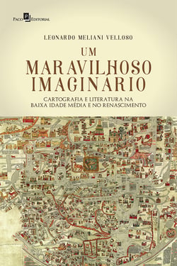 Um Maravilhoso Imaginário - Cartografia e Literatura na Baixa Idade Média e no Renascimento