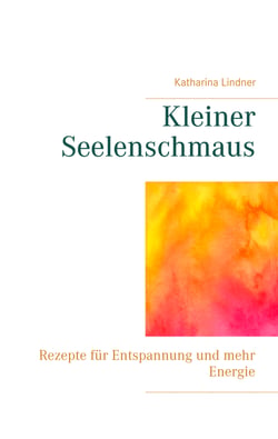 Kleiner Seelenschmaus - Rezepte für Entspannung und mehr Energie