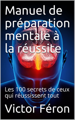 Manuel de préparation mentale à la réussite - Les 100 secrets de ceux qui réussissent