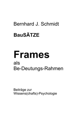 BauSÄTZE: Frames - als Be-Deutungs-Rahmen - Beiträge zur Wissens(chafts)-Psychologie