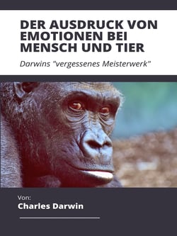 Der Ausdruck von Emotionen bei Mensch und Tier - Darwins "vergessenes Meisterwerk"