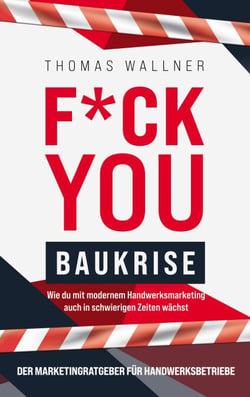 F*ck you Baukrise - Wie du mit modernem Handwerksmarketing auch in schwierigen Zeiten wächst - Der Marketingratgeber für Handwerksbetriebe