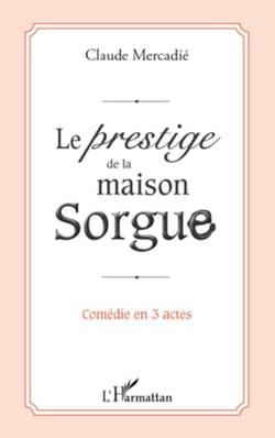 Le prestige de la maison Sorgue - Comédie en 3 actes
