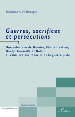 Guerres, sacrifices et persécutions - Une relecture de Garnier, Montchrestien, Hardy, Corneille et Rotrou à la lumière des théories de la guerre juste