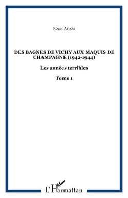 Des bagnes de Vichy aux maquis de Champagne (1942-1944) - Les années terribles - Tome 1