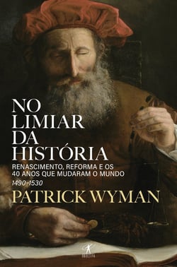 No limiar da História - Renascimento, Reforma e os 40 anos que mudaram o mundo (1490-1530)