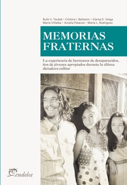 Memorias fraternas - Las experiencias de hermanos de desaparecidos, tíos de jóvenes apropiados durante la última dictadura militar