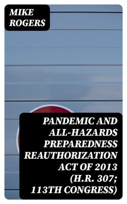 Pandemic and All-Hazards Preparedness Reauthorization Act of 2013 (H.R. 307; 113th Congress)