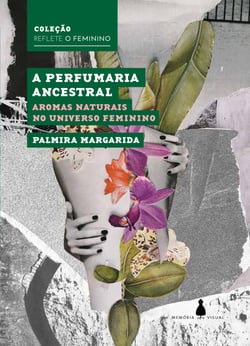 A perfumaria ancestral - Aromas naturais no universo feminino