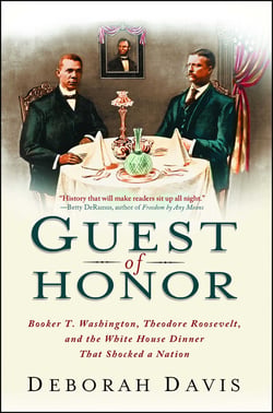 Guest of Honor - Booker T. Washington, Theodore Roosevelt, and the White House Dinner That Shocked a Nation
