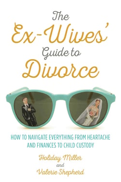 The Ex-Wives' Guide to Divorce - How to Navigate Everything from Heartache and Finances to Child Custody