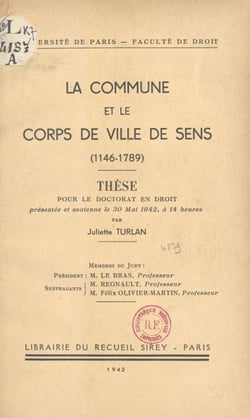 La commune et le corps de ville de Sens (1146-1789) - Thèse pour le Doctorat en droit, présentée et soutenue le 30 mai 1942, à 14 heures