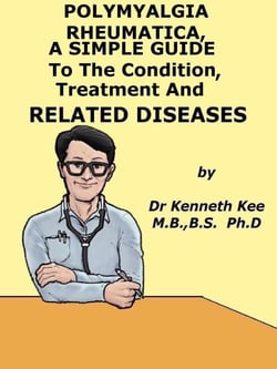 Polymyalgia Rheumatica,  A  Simple  Guide  To  The Condition, Treatment  And  Related Diseases