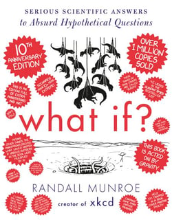 What If? 10th Anniversary Edition - Serious Scientific Answers to Absurd Hypothetical Questions
