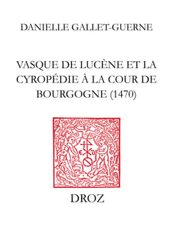 Vasque de Lucène et la Cyropédie à la cour de Bourgogne 1470 - Le traité de Xénophon mis en français d’après la version latine du Pogge. Etude. Edition des Livres I et V
