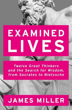 Examined Lives - Twelve Great Thinkers and the Search for Wisdom, from Socrates to Nietzsche