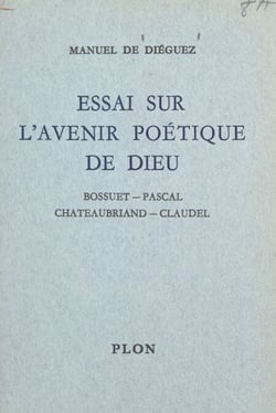 Essai sur l'avenir poétique de Dieu - Bossuet, Pascal, Chateaubriand, Claudel
