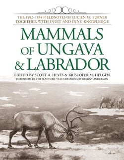 Mammals of Ungava and Labrador - The 1882-1884 Fieldnotes of Lucien M. Turner together with Inuit and Innu Knowledge