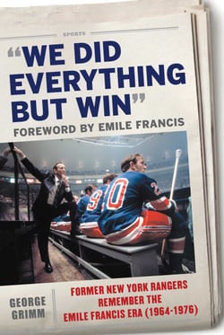 We Did Everything But Win - Former New York Rangers Remember the Emile Francis Era (1964-1976)