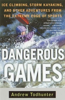 Dangerous Games - Ice Climbing, Storm Kayaking, and Other Adventures from the Extreme Edge of Sports