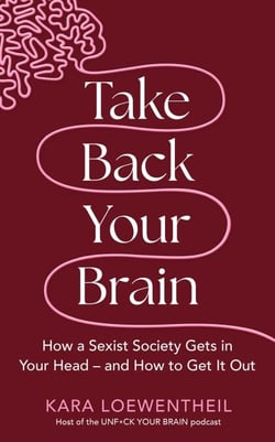 Take Back Your Brain - How a Sexist Society Gets in Your Head – and How to Get It Out
