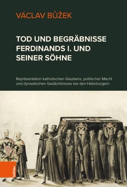 Tod und Begräbnisse Ferdinands I. und seiner Söhne - Repräsentation katholischen Glaubens, politischer Macht und dynastischen Gedächtnisses bei den Habsburgern