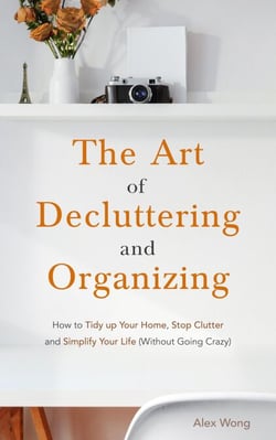 The Art of Decluttering and  Organizing: How to Tidy Up your Home, Stop Clutter, and Simplify your Life (Without Going Crazy) - Declutter Workbook, #1