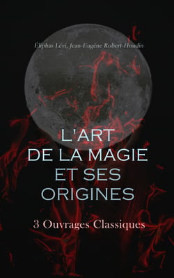 L'Art de la Magie et ses Origines: 3 Ouvrages Classiques - Le sorcier de Meudon, Histoire de la magie, Confidences et Révélations: Comment on devient sorcier, etc.