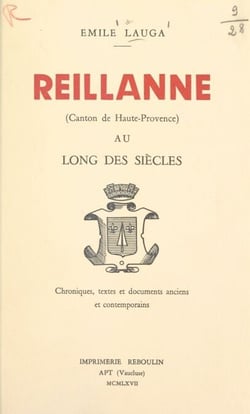Reillanne (canton de Haute-Provence) au long des siècles. - Chroniques, textes et documents anciens et contemporains
