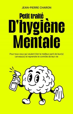 Petit traité d’hygiène mentale - Pour tous ceux qui veulent tirer le meilleur parti de leur(s) cerveau(x)