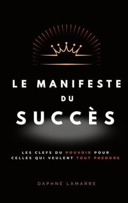 Le Manifeste du Succès - Les clefs du pouvoir pour celles qui veulent tout prendre