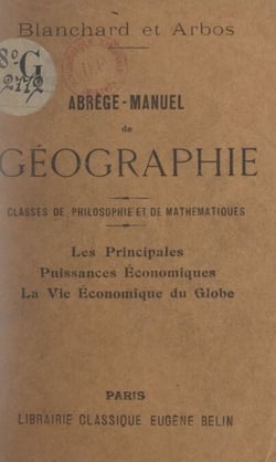 Abrégé-manuel de géographie. Les principales puissances économiques, la vie économique du globe - Classes de philosophie et de mathématiques