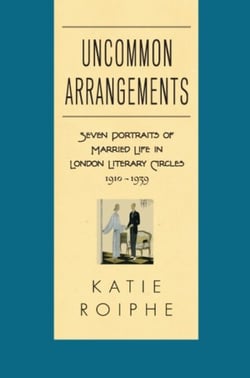 Uncommon Arrangements - Seven Portraits of Married Life in London Literary Circles 1910-1939