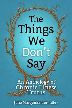 The Things We Don’t Say: An Anthology of Chronic Illness Truths