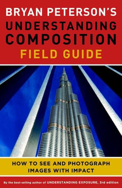 Bryan Peterson's Understanding Composition Field Guide - How to See and Photograph Images with Impact