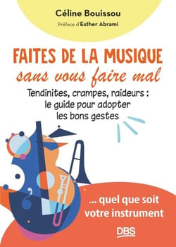 Faites de la musique sans vous faire mal - Tendinites, crampes, raideurs : le guide pour adopter les bons gestes... quel que soit votre instrument