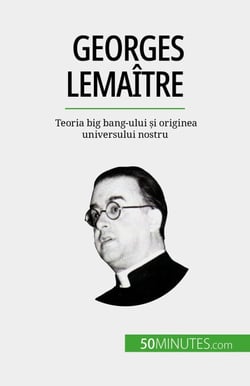 Georges Lemaître - Teoria big bang-ului și originea universului nostru