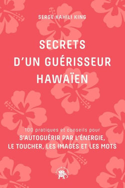 Secrets d'un guérisseur Hawaïen - 100 pratiques et conseils pour s'autoguérir par l'énergie, le toucher, les images et les mots