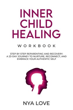 Inner Child Healing Workbook Step by Step Reparenting and Recovery: A 23-Day Journey to Nurture, Reconnect, and Embrace Your Authentic Self