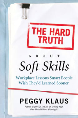 The Hard Truth About Soft Skills - Soft Skills for Succeeding in a Hard Wor