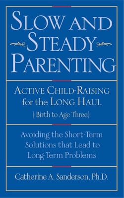 Slow and Steady Parenting - Active Child-Raising for the Long Haul, From Birth to Age 3: Avoiding the Short-Term Solutions That Lead to Long-Term Problems